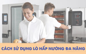 Lợi ích đặc biệt của lò hấp nướng đa năng cho nhà hàng, khách sạn 4 Hướng dẫn sử dụng lò hấp nướng đa năng